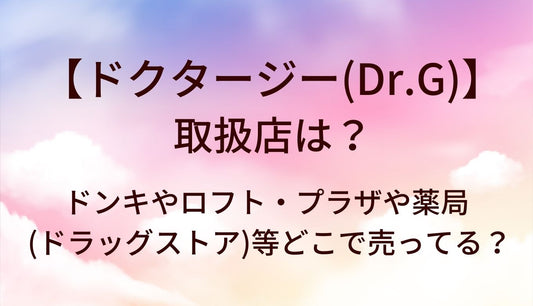 ドクタージー(Dr.G)の取扱店は?ドンキやロフト・プラザや薬局(ドラッグストア)等どこで売ってる?