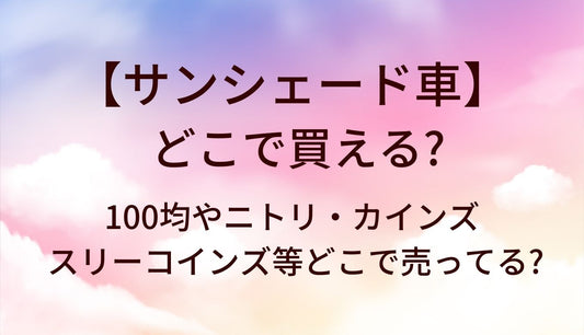 サンシェード車はどこで買える？100均やニトリ・カインズやスリーコインズ等どこで売ってる?