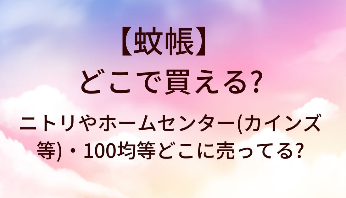 蚊帳はどこで買える？ニトリやホームセンター(カインズ・コーナン等)・100均等どこに売ってる?
