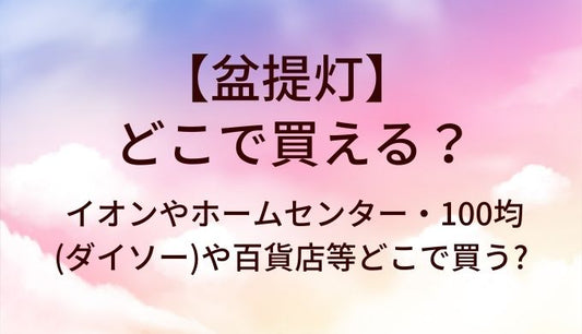 盆提灯はどこで買える?イオンやホームセンター・100均(ダイソー)や百貨店等どこで買う?
