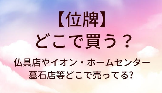 位牌はどこで買う?仏具店やイオン・ホームセンターや墓石店等どこで売ってる?
