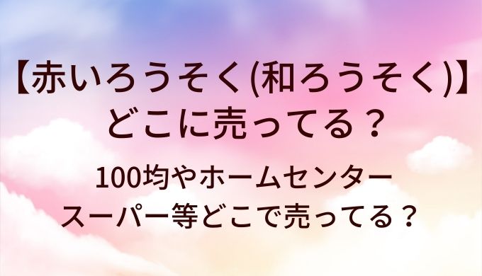 赤いろうそく(和ろうそく)はどこに売ってる？100均やホームセンター・スーパー等どこで売ってる？