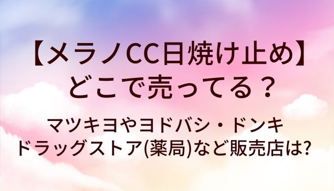 メラノCC日焼け止めはどこに売ってる?マツキヨやヨドバシ・ドンキやドラッグストア(薬局)など販売店は?