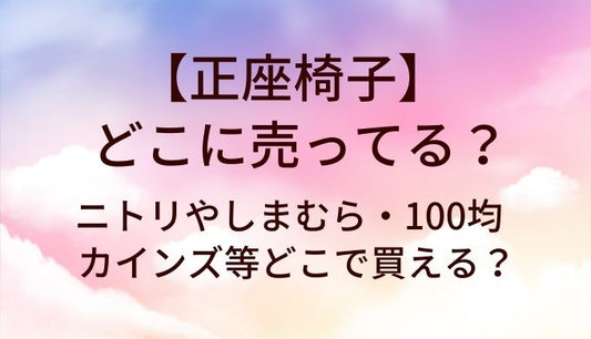 正座椅子はどこに売ってる？ニトリやしまむら・100均やカインズ等どこで買える？