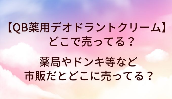 QB薬用デオドラントクリームはどこで売ってる？薬局やドンキ等など市販だとどこに売ってる？