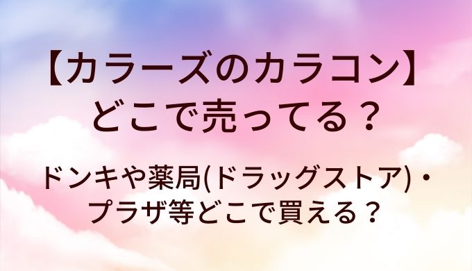カラーズのカラコンはどこで売ってる？ドンキや薬局(ドラッグストア)・プラザ等どこで買える？