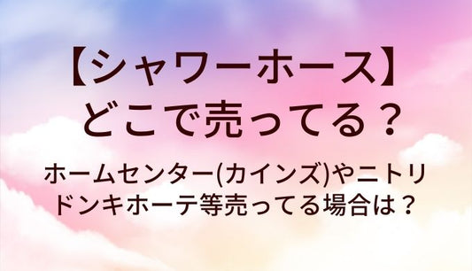 シャワーホースはどこで売ってる？ホームセンター(カインズ)やニトリ・ドンキホーテ等売ってる場所は？