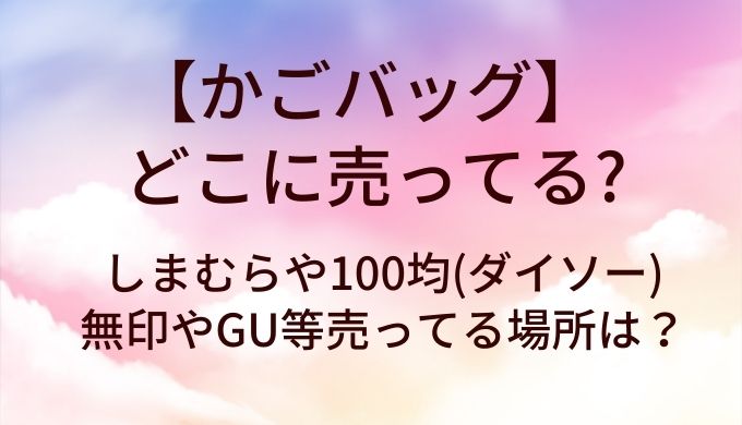 かごバッグはどこに売ってる？しまむらや100均(ダイソー)・無印やGU等売ってる場所は？