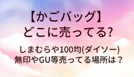 かごバッグはどこに売ってる？しまむらや100均(ダイソー)・無印やGU等売ってる場所は？