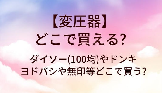 変圧器はどこで買う?ダイソー(100均)やドンキ・ヨドバシや無印等どこで買える?