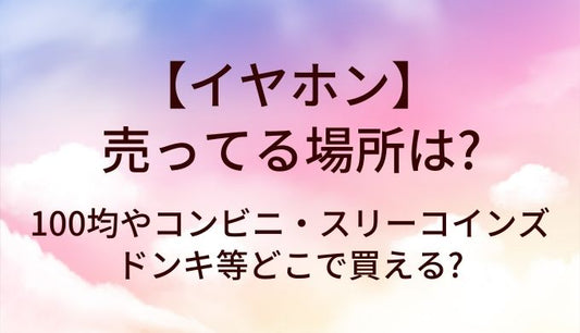 イヤホンが売ってる場所は?100均やコンビニ・スリーコインズやドンキ等どこで買える?
