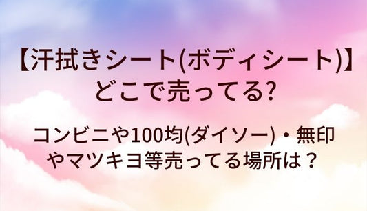 汗拭きシート(ボディシート)はどこで売ってる？コンビニや100均(ダイソー)・無印やマツキヨ等売ってる場所は？