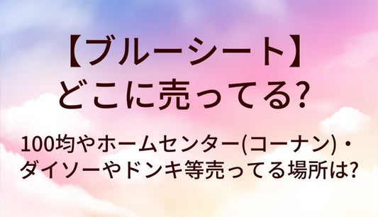 ブルーシートはどこに売ってる?100均やホームセンター(コーナン)・ダイソーやドンキ等売ってる場所は?