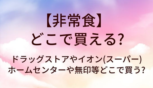 非常食はどこで売ってる?ドラッグストアやイオン(スーパー)・ホームセンターや無印等どこで買う?