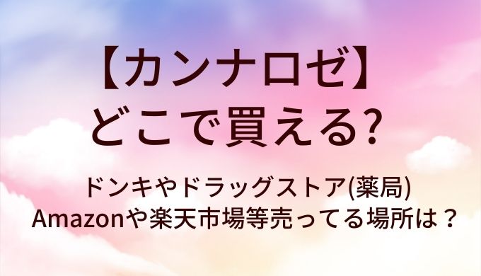 カンナロゼはどこで買える？ドンキやドラッグストア(薬局)・Amazonや楽天市場等売ってる場所は？