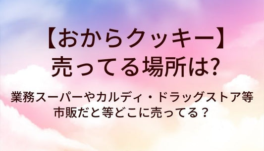 おからクッキーが売ってる場所は？業務スーパーやカルディ・ドラッグストア等市販だと等どこに売ってる？