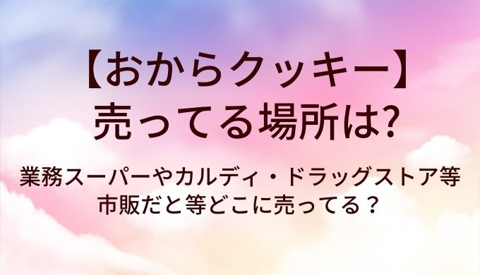 おからクッキーが売ってる場所は？業務スーパーやカルディ・ドラッグストア等市販だと等どこに売ってる？