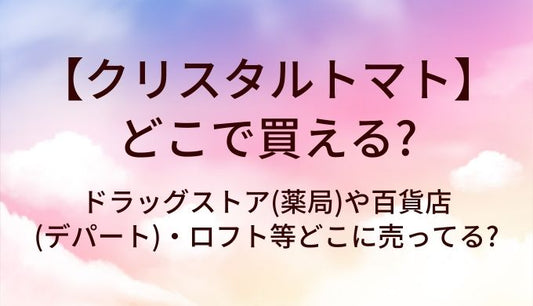 クリスタルトマトはどこで買える?ドラッグストア(薬局)や百貨店(デパート)・ロフト等どこに売ってる?