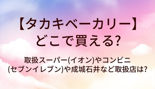 タカキベーカリーはどこで買える?取扱スーパー(イオン)やコンビニ(セブンイレブン)や成城石井など取扱店は?