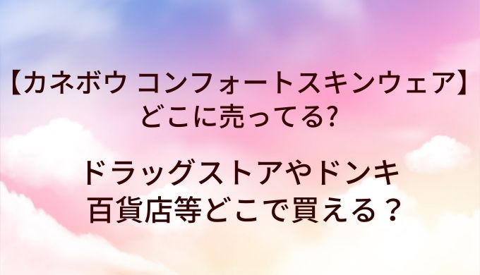カネボウ コンフォートスキン ウェアはどこに売ってる？ドラッグストアやドンキ・百貨店等どこで買える？