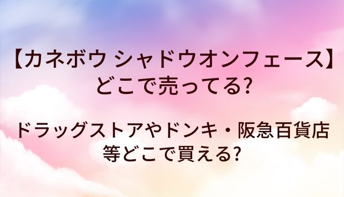 カネボウ シャドウオンフェースはどこで売ってる?ドラッグストアやドンキ・阪急百貨店等どこで買える?