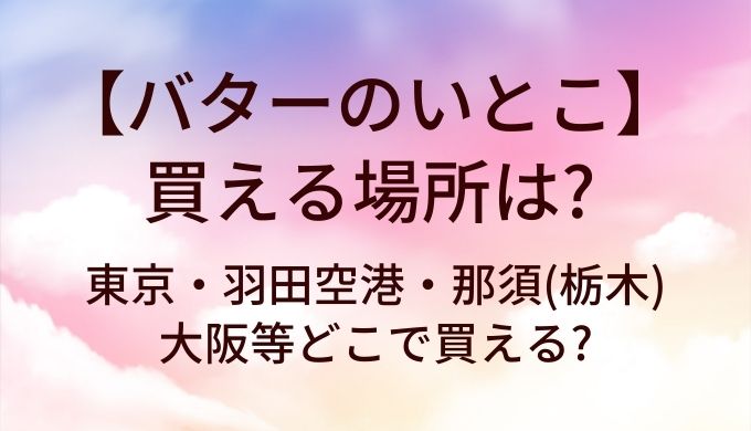 バターのいとこが買える場所は?東京・羽田空港・那須(栃木)や大阪等どこで買える?
