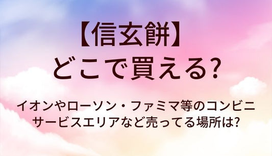 信玄餅はどこで買える?イオンやローソン・ファミマ等のコンビニ・サービスエリアなど売ってる場所は?