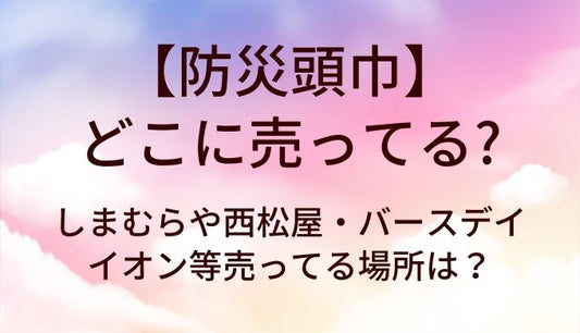 防災頭巾はどこに売ってる？しまむらや西松屋・バースデイやイオン等売ってる場所は？