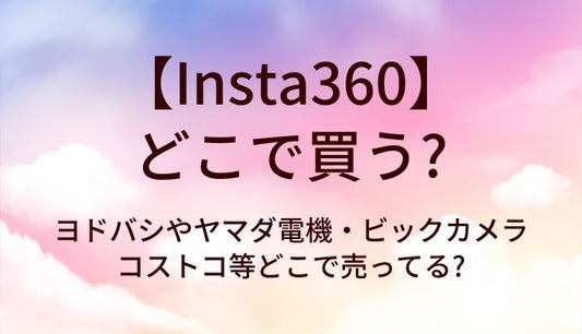 Insta360はどこで買う?ヨドバシやヤマダ電機・ビックカメラやコストコ等どこで売ってる?