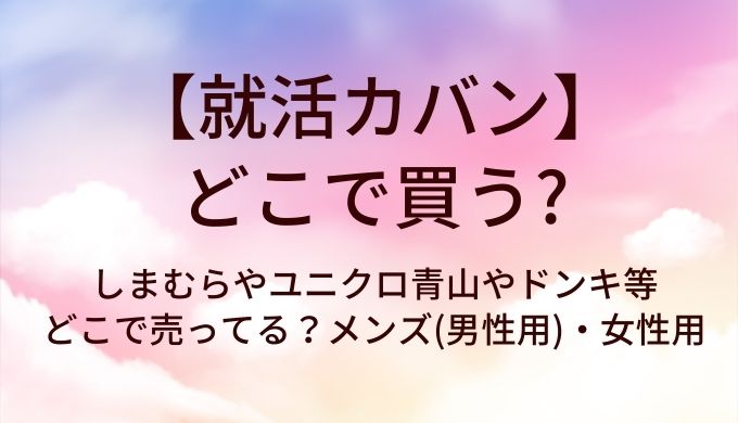 就活カバンはどこで買う？しまむらやユニクロ青山やドンキ等どこで売ってる？メンズ(男性用)・女性用