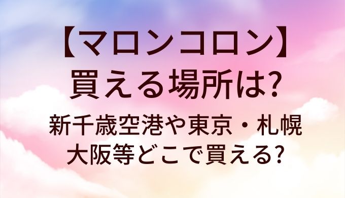 マロンコロンが買える場所は?新千歳空港や東京・札幌や大阪等どこで買える?