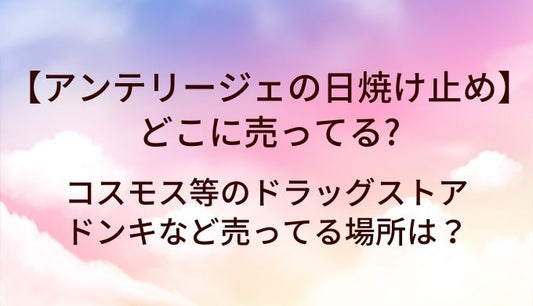 アンテリージェの日焼け止めはどこに売ってる？コスモス等のドラッグストアやドンキなど売ってる場所は？