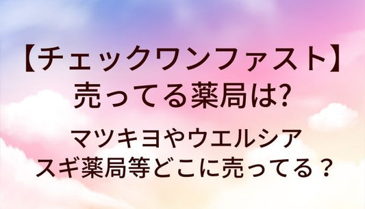 チェックワンファストが売ってる薬局は？マツキヨやウエルシア・スギ薬局等どこに売ってる？