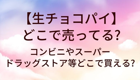 生チョコパイはどこで売ってる?コンビニやスーパー・ドラッグストア等どこで買える?