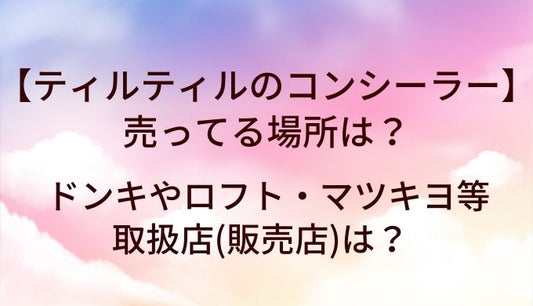 ティルティルのコンシーラーが売ってる場所は？ドンキやロフト・マツキヨ等取扱店(販売店)は？
