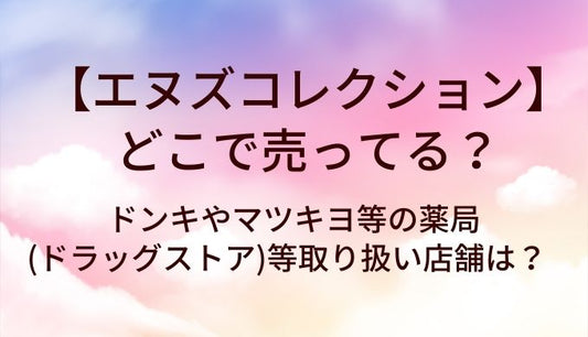 エヌズコレクションはどこで売ってる？ドンキやマツキヨ等の薬局(ドラッグストア)等取り扱い店舗は？
