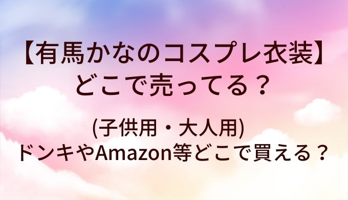 有馬かなのコスプレ衣装はどこで売ってる？(子供用・大人用)ドンキやAmazon等どこで買える？