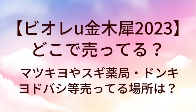 ビオレu金木犀2023はどこで売ってる？マツキヨやスギ薬局・ドンキやヨドバシ等売ってる場所は？