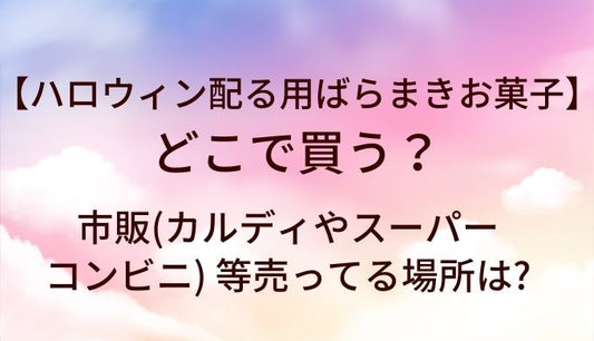 ハロウィンのお菓子(配る用ばらまきお菓子)はどこで買う?市販(カルディやスーパー・コンビニ) 等売ってる場所は?