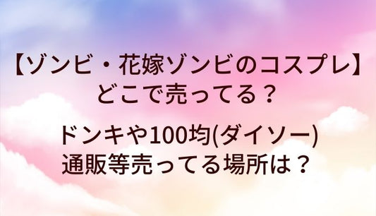 ゾンビ・花嫁ゾンビのコスプレ衣装はどこで売ってる？ドンキや100均(ダイソー)・通販等売ってる場所は？