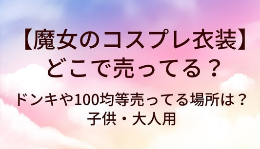 魔女のコスプレ衣装はどこで売ってる？ドンキや100均等売ってる場所は？子供・大人用