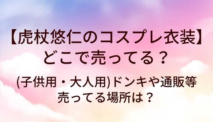 虎杖悠仁のコスプレ衣装はどこで売ってる？(子供用・大人用)ドンキや通販等売ってる場所は？