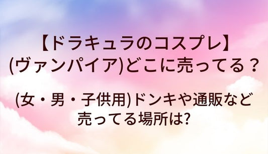 ドラキュラ(ヴァンパイア)のコスプレはどこに売ってる?(女・男・子供用)ドンキや通販など売ってる場所は?