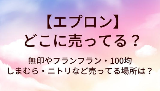 エプロンはどこに売ってる？無印やフランフラン・100均やしまむら・ニトリなど売ってる場所は？