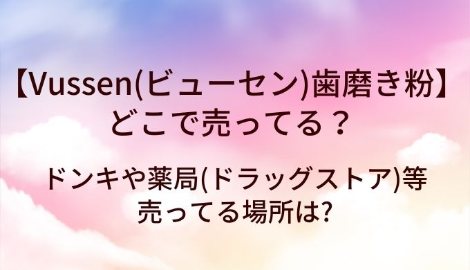 Vussen(ビューセン)歯磨き粉はどこで売ってる?ドンキや薬局(ドラッグストア)等売ってる場所は?