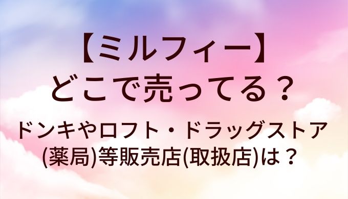 ミルフィーはどこで売ってる？ドンキやロフト・ドラッグストア(薬局)等販売店(取扱店)は？