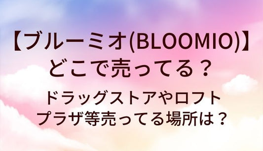 ブルーミオ(BLOOMIO)はどこで売ってる？ドラッグストアやロフト・プラザ等売ってる場所は？