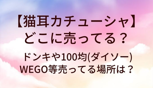 猫耳カチューシャはどこに売ってる？ドンキや100均(ダイソー)・WEGO等売ってる場所は？