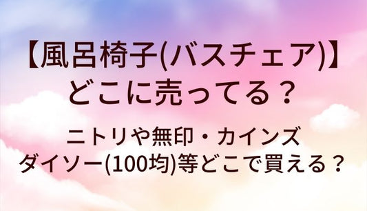 風呂椅子(バスチェア)はどこに売ってる？ニトリや無印・カインズやダイソー(100均)等どこで買える？
