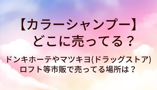 カラーシャンプーはどこに売ってる？ドンキホーテやマツキヨ(ドラッグストア)・ロフト等市販で売ってる場所は？